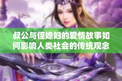 叔公與侄媳婦的愛(ài)情故事如何影響人類社會(huì)的傳統(tǒng)觀念