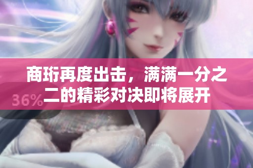 商珩再度出擊，滿滿一分之二的精彩對(duì)決即將展開(kāi)