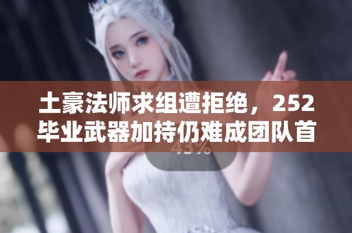 土豪法師求組遭拒絕，252畢業(yè)武器加持仍難成團(tuán)隊(duì)首選