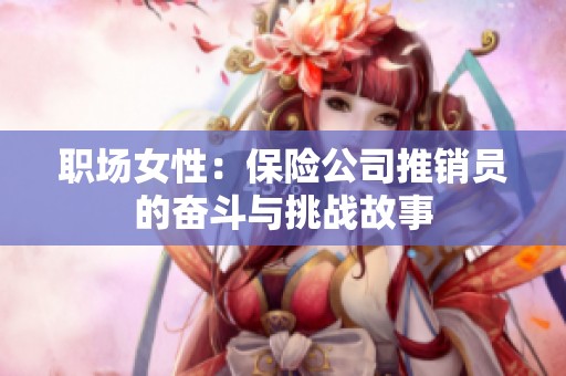職場女性：保險(xiǎn)公司推銷員的奮斗與挑戰(zhàn)故事