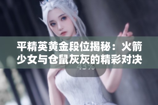 平精英黃金段位揭秘：火箭少女與倉鼠灰灰的精彩對(duì)決