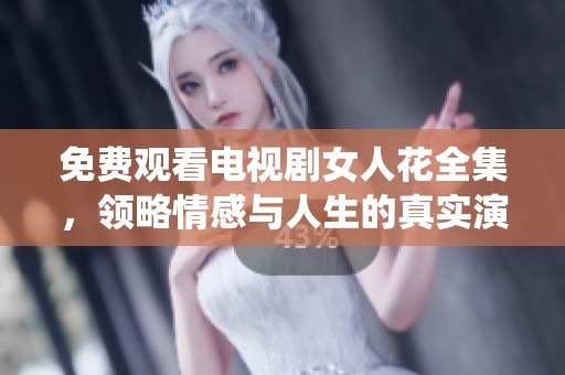 免費(fèi)觀看電視劇女人花全集，領(lǐng)略情感與人生的真實(shí)演繹