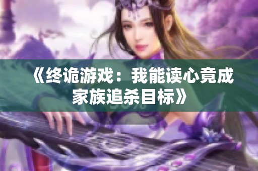 《終詭游戲：我能讀心竟成家族追殺目標(biāo)》