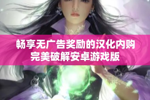 暢享無廣告獎勵的漢化內(nèi)購?fù)昝榔平獍沧坑螒虬? title=
