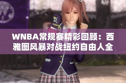 WNBA常規(guī)賽精彩回顧：西雅圖風(fēng)暴對戰(zhàn)紐約自由人全場亮點分析