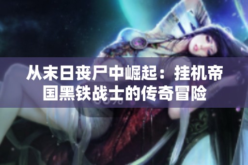 從末日喪尸中崛起：掛機(jī)帝國黑鐵戰(zhàn)士的傳奇冒險(xiǎn)