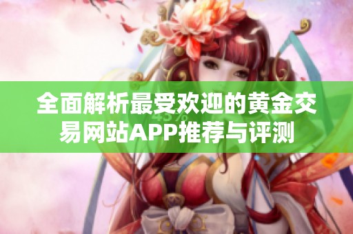 全面解析最受歡迎的黃金交易網(wǎng)站APP推薦與評(píng)測(cè)