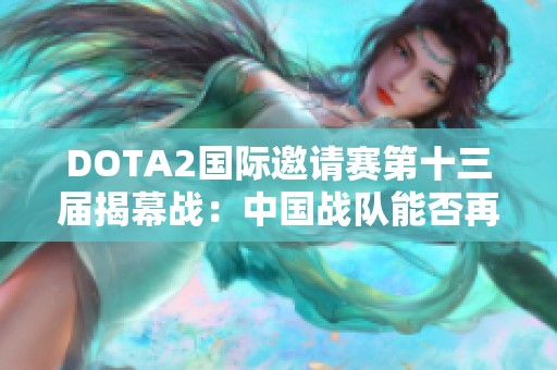 DOTA2國際邀請賽第十三屆揭幕戰(zhàn)：中國戰(zhàn)隊能否再創(chuàng)輝煌傳奇
