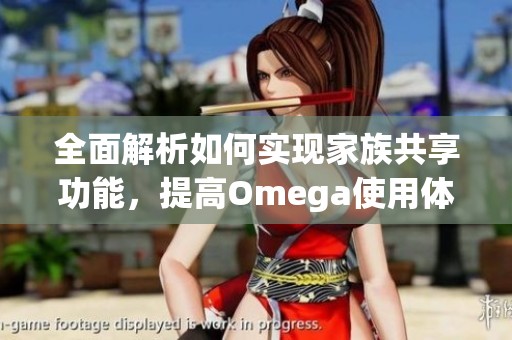 全面解析如何實(shí)現(xiàn)家族共享功能，提高Omega使用體驗(yàn)