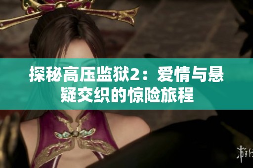 探秘高壓監(jiān)獄2：愛情與懸疑交織的驚險旅程