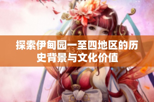 探索伊甸園一至四地區(qū)的歷史背景與文化價(jià)值