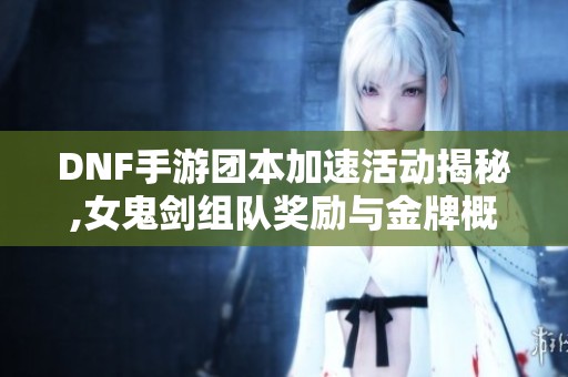 DNF手游團本加速活動揭秘,女鬼劍組隊獎勵與金牌概率雙豐收