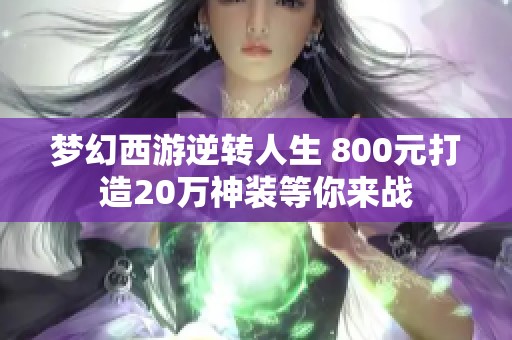 夢幻西游逆轉(zhuǎn)人生 800元打造20萬神裝等你來戰(zhàn)