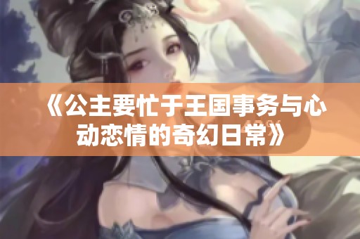 《公主要忙于王國(guó)事務(wù)與心動(dòng)戀情的奇幻日常》