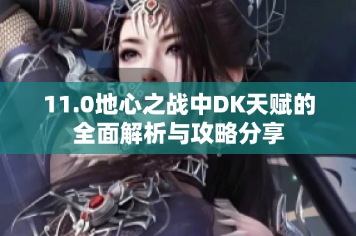 11.0地心之戰(zhàn)中DK天賦的全面解析與攻略分享