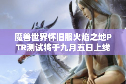 魔獸世界懷舊服火焰之地PTR測(cè)試將于九月五日上線