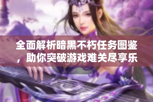全面解析暗黑不朽任務(wù)圖鑒，助你突破游戲難關(guān)盡享樂趣!