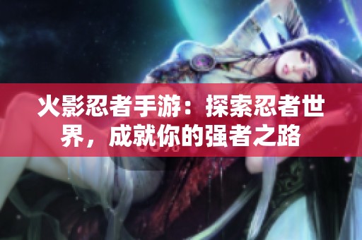 火影忍者手游：探索忍者世界，成就你的強(qiáng)者之路
