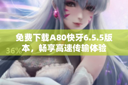 免費下載A80快牙6.5.5版本，暢享高速傳輸體驗