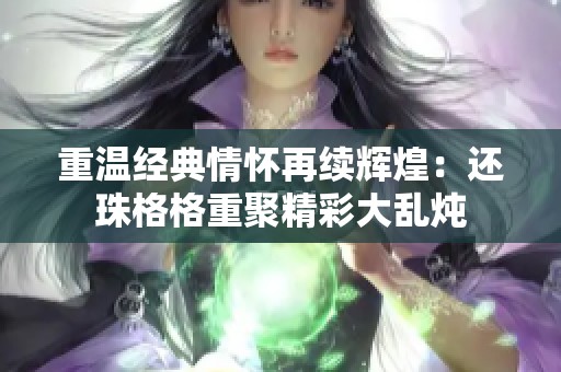 重溫經(jīng)典情懷再續(xù)輝煌：還珠格格重聚精彩大亂燉