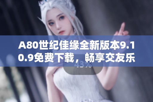 A80世紀(jì)佳緣全新版本9.10.9免費(fèi)下載，暢享交友樂趣