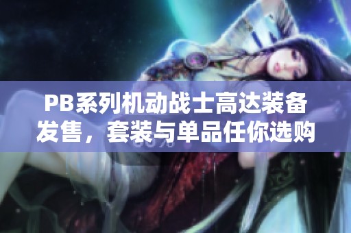 PB系列機(jī)動(dòng)戰(zhàn)士高達(dá)裝備發(fā)售，套裝與單品任你選購(gòu)