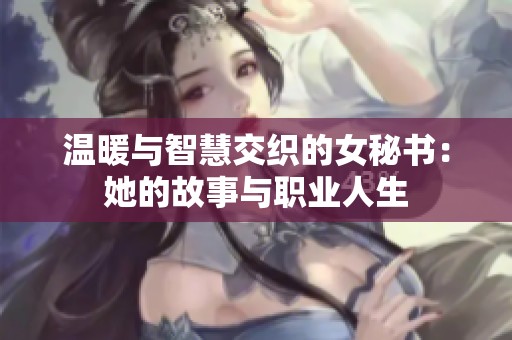 溫暖與智慧交織的女秘書：她的故事與職業(yè)人生