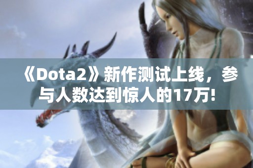 《Dota2》新作測(cè)試上線，參與人數(shù)達(dá)到驚人的17萬(wàn)!