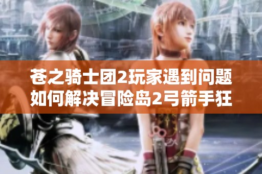 蒼之騎士團2玩家遇到問題如何解決冒險島2弓箭手狂暴套詳細屬性解析