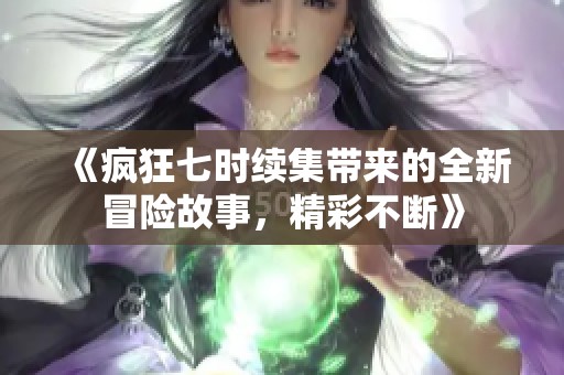 《瘋狂七時續(xù)集帶來的全新冒險故事，精彩不斷》