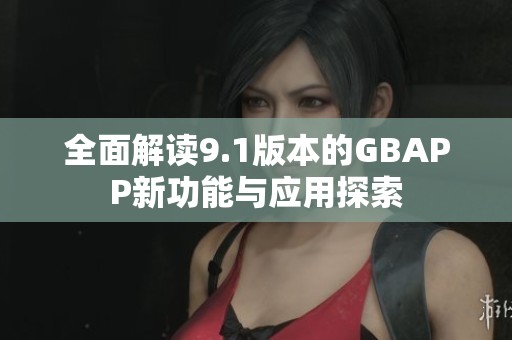全面解讀9.1版本的GBAPP新功能與應(yīng)用探索