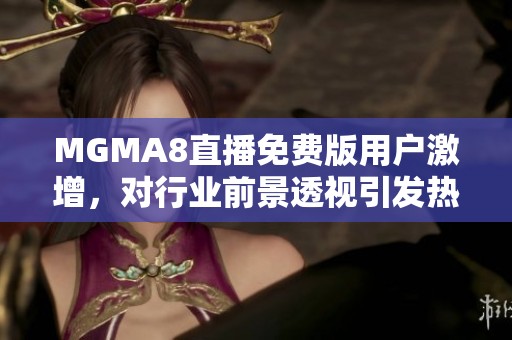 MGMA8直播免費版用戶激增，對行業(yè)前景透視引發(fā)熱議