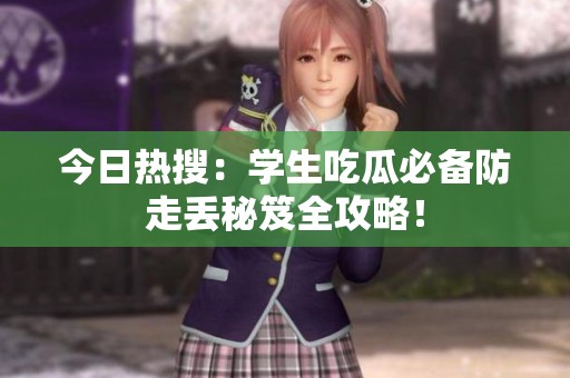 今日熱搜：學(xué)生吃瓜必備防走丟秘笈全攻略！