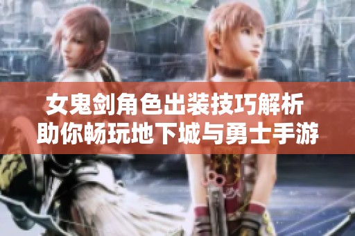 女鬼劍角色出裝技巧解析 助你暢玩地下城與勇士手游