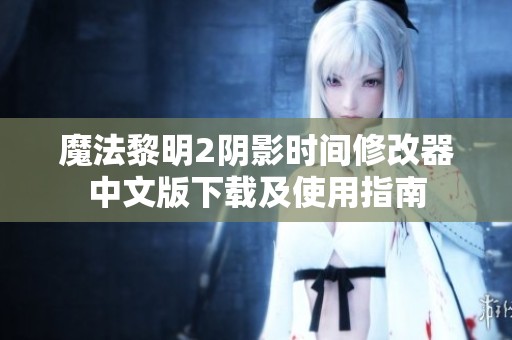 魔法黎明2陰影時(shí)間修改器中文版下載及使用指南