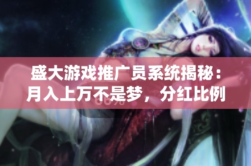 盛大游戲推廣員系統(tǒng)揭秘：月入上萬不是夢，分紅比例高達50%！