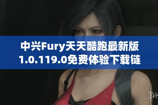 中興Fury天天酷跑最新版1.0.119.0免費(fèi)體驗(yàn)下載鏈接