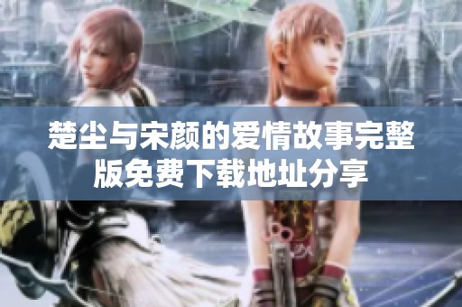 楚塵與宋顏的愛情故事完整版免費(fèi)下載地址分享