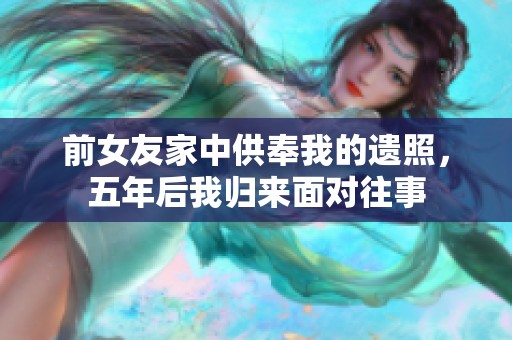 前女友家中供奉我的遺照，五年后我歸來面對往事