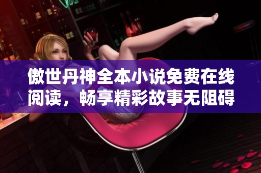 傲世丹神全本小說免費在線閱讀，暢享精彩故事無阻礙