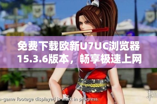 免費(fèi)下載歐新U7UC瀏覽器15.3.6版本，暢享極速上網(wǎng)體驗(yàn)