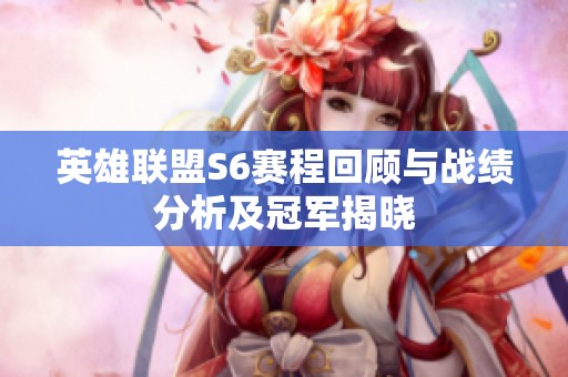 英雄聯(lián)盟S6賽程回顧與戰(zhàn)績分析及冠軍揭曉