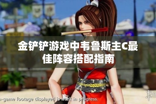 金鏟鏟游戲中韋魯斯主C最佳陣容搭配指南