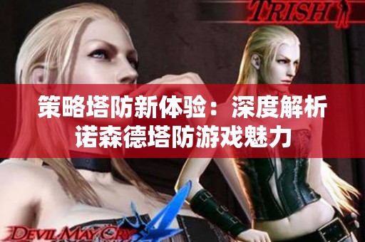 策略塔防新體驗(yàn)：深度解析諾森德塔防游戲魅力