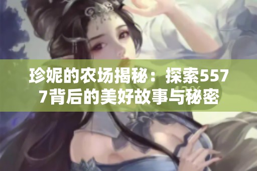 珍妮的農(nóng)場(chǎng)揭秘：探索5577背后的美好故事與秘密