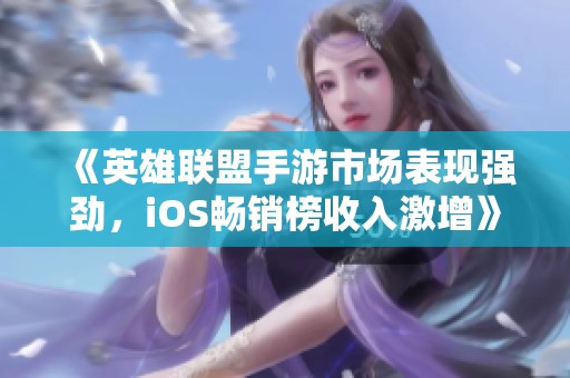 《英雄聯(lián)盟手游市場(chǎng)表現(xiàn)強(qiáng)勁，iOS暢銷榜收入激增》