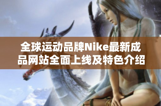 全球運(yùn)動(dòng)品牌Nike最新成品網(wǎng)站全面上線及特色介紹
