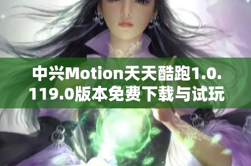 中興Motion天天酷跑1.0.119.0版本免費(fèi)下載與試玩體驗(yàn)心得