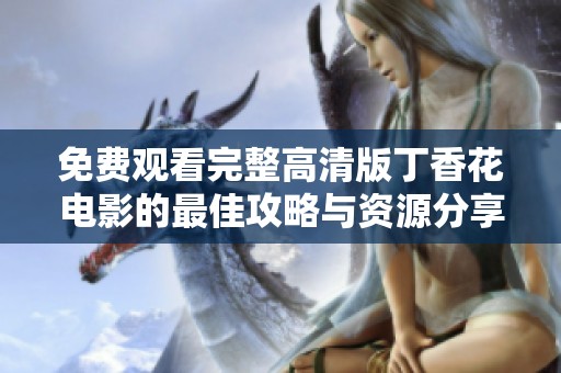 免費觀看完整高清版丁香花電影的最佳攻略與資源分享