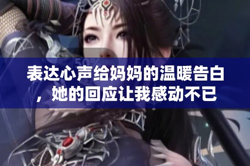 表達心聲給媽媽的溫暖告白，她的回應讓我感動不已